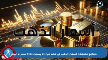 «تراجع ملحوظ» أسعار الذهب في مصر عيار 24 يسجل 5183 للشراء اليوم